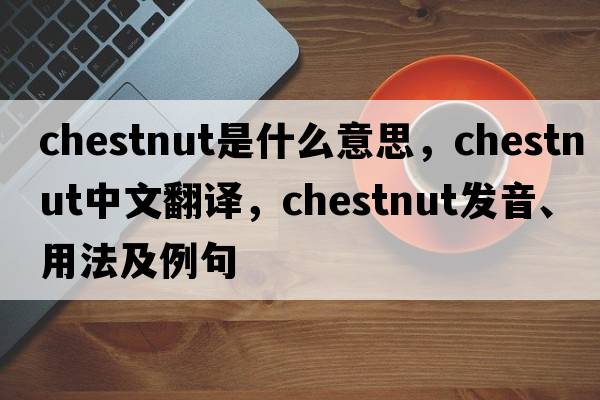 chestnut是什么意思，chestnut中文翻譯，chestnut發(fā)音、用法及例句