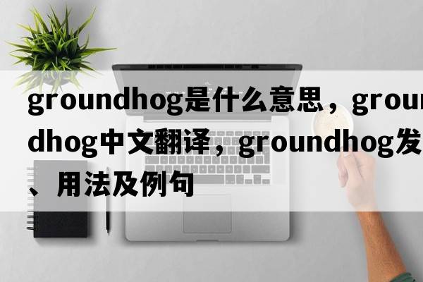 groundhog是什么意思，groundhog中文翻譯，groundhog發(fā)音、用法及例句