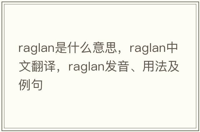 raglan是什么意思，raglan中文翻譯，raglan發(fā)音、用法及例句