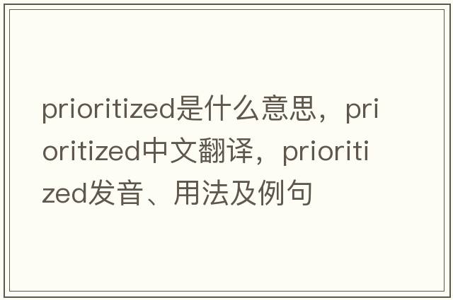prioritized是什么意思，prioritized中文翻譯，prioritized發(fā)音、用法及例句