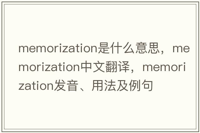 memorization是什么意思，memorization中文翻譯，memorization發(fā)音、用法及例句