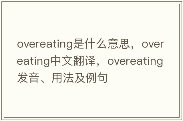 overeating是什么意思，overeating中文翻譯，overeating發(fā)音、用法及例句