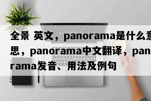 全景 英文，panorama是什么意思，panorama中文翻譯，panorama發(fā)音、用法及例句