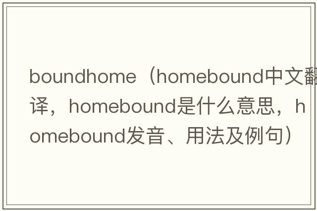 boundhome（homebound中文翻譯，homebound是什么意思，homebound發(fā)音、用法及例句）