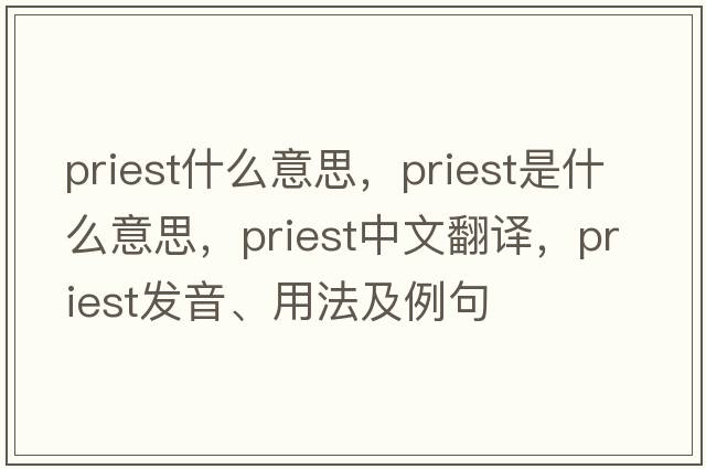 priest什么意思，priest是什么意思，priest中文翻譯，priest發(fā)音、用法及例句