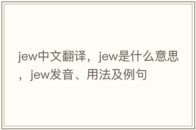jew中文翻譯，jew是什么意思，jew發(fā)音、用法及例句