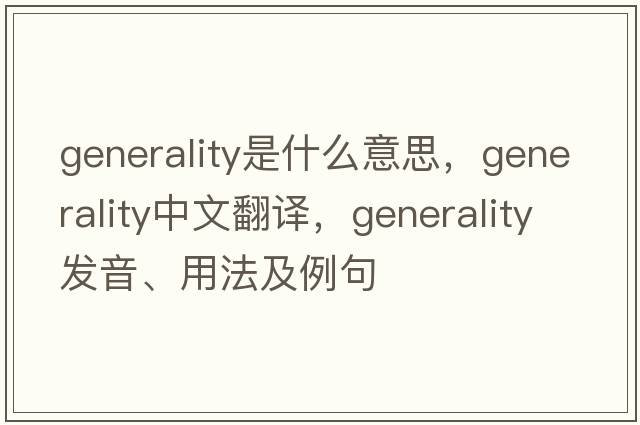 generality是什么意思，generality中文翻譯，generality發(fā)音、用法及例句