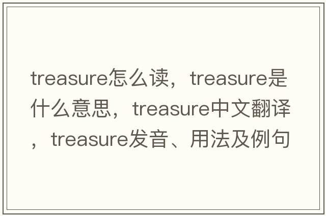 treasure怎么讀，treasure是什么意思，treasure中文翻譯，treasure發(fā)音、用法及例句
