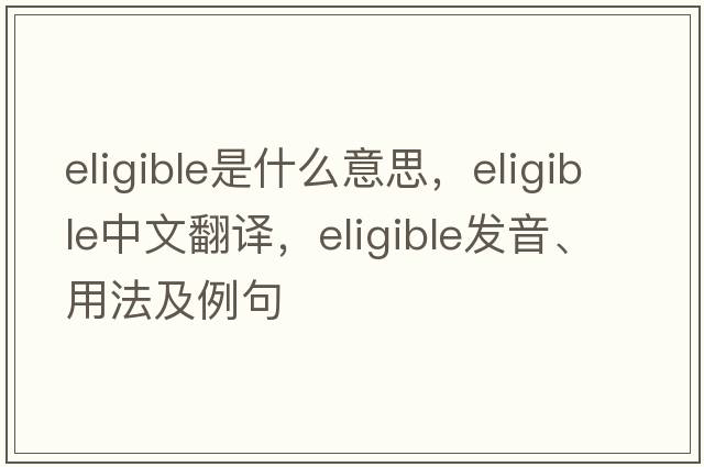 eligible是什么意思，eligible中文翻譯，eligible發(fā)音、用法及例句