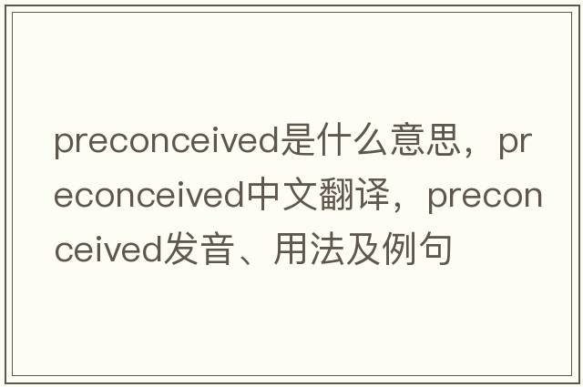 preconceived是什么意思，preconceived中文翻譯，preconceived發(fā)音、用法及例句