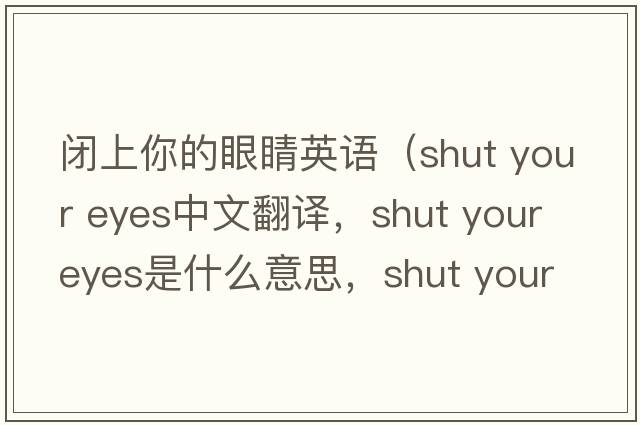 閉上你的眼睛英語(yǔ)（shut your eyes中文翻譯，shut your eyes是什么意思，shut your eyes發(fā)音、用法及例句）