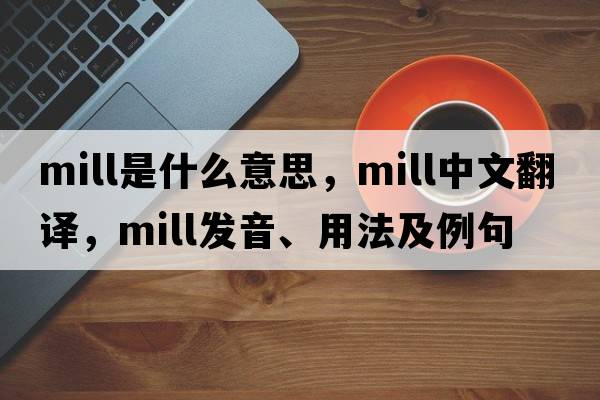 mill是什么意思，mill中文翻譯，mill發(fā)音、用法及例句