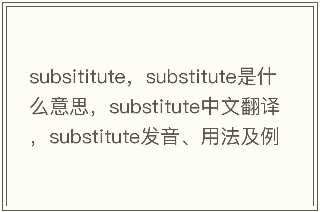subsititute，substitute是什么意思，substitute中文翻譯，substitute發(fā)音、用法及例句