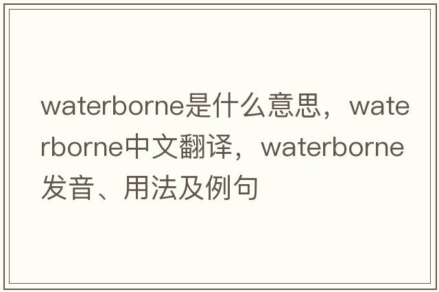 waterborne是什么意思，waterborne中文翻譯，waterborne發(fā)音、用法及例句