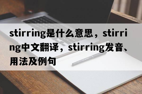 stirring是什么意思，stirring中文翻譯，stirring發(fā)音、用法及例句