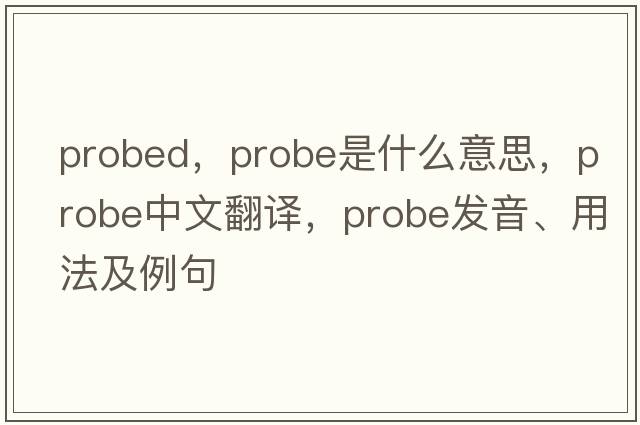 probed，probe是什么意思，probe中文翻譯，probe發(fā)音、用法及例句