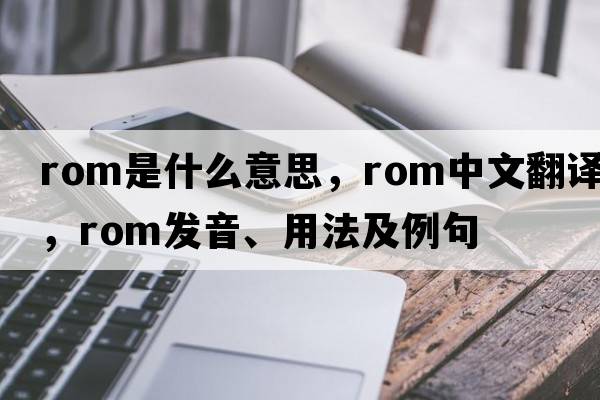 ROM是什么意思，ROM中文翻譯，ROM發(fā)音、用法及例句