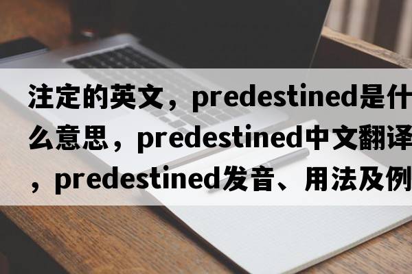 注定的英文，predestined是什么意思，predestined中文翻譯，predestined發(fā)音、用法及例句