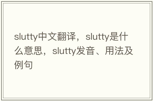 slutty中文翻譯，slutty是什么意思，slutty發(fā)音、用法及例句