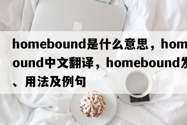 homebound是什么意思，homebound中文翻譯，homebound發(fā)音、用法及例句