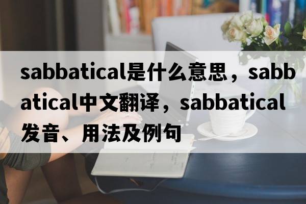 sabbatical是什么意思，sabbatical中文翻譯，sabbatical發(fā)音、用法及例句