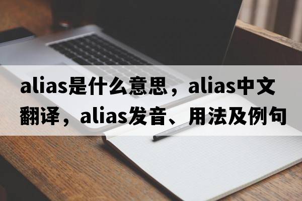 alias是什么意思，alias中文翻譯，alias發(fā)音、用法及例句