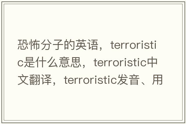 恐怖分子的英語(yǔ)，terroristic是什么意思，terroristic中文翻譯，terroristic發(fā)音、用法及例句