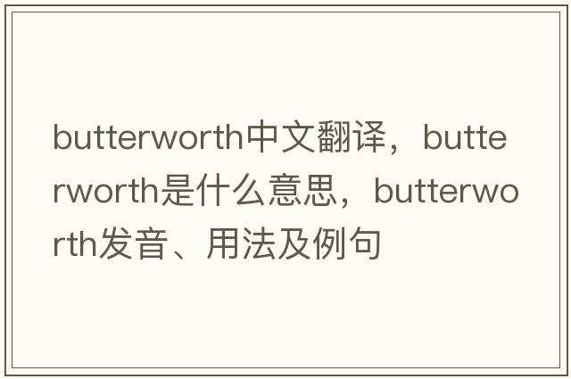Butterworth中文翻譯，Butterworth是什么意思，Butterworth發(fā)音、用法及例句