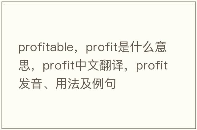 profitable，profit是什么意思，profit中文翻譯，profit發(fā)音、用法及例句