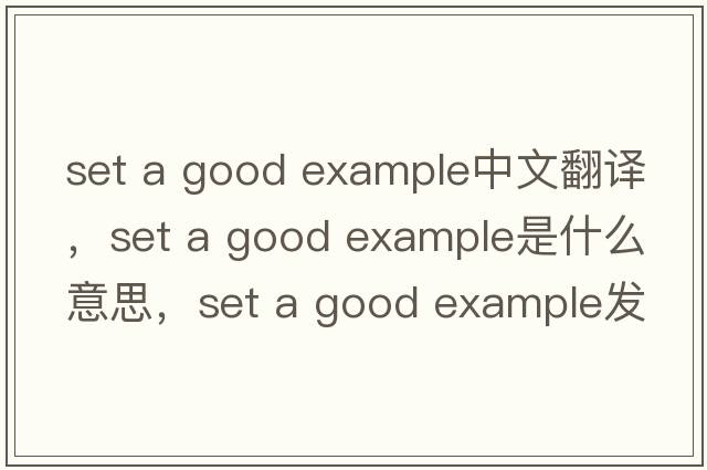 set a good example中文翻譯，set a good example是什么意思，set a good example發(fā)音、用法及例句