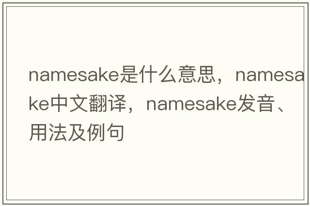 namesake是什么意思，namesake中文翻譯，namesake發(fā)音、用法及例句