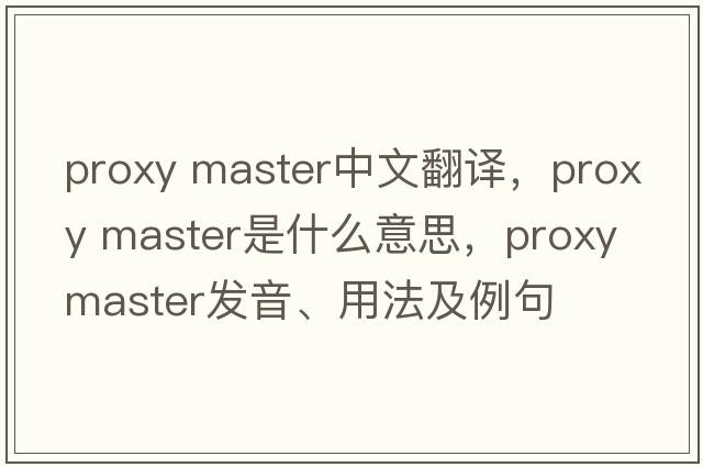 proxy master中文翻譯，proxy master是什么意思，proxy master發(fā)音、用法及例句