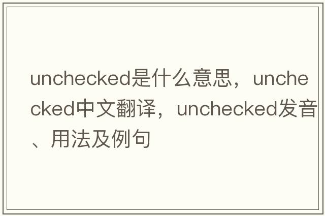 unchecked是什么意思，unchecked中文翻譯，unchecked發(fā)音、用法及例句