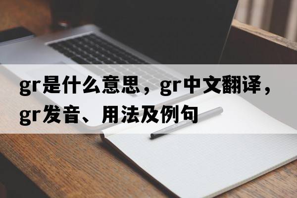 GR是什么意思，GR中文翻譯，GR發(fā)音、用法及例句
