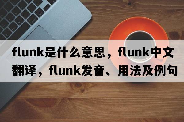 flunk是什么意思，flunk中文翻譯，flunk發(fā)音、用法及例句