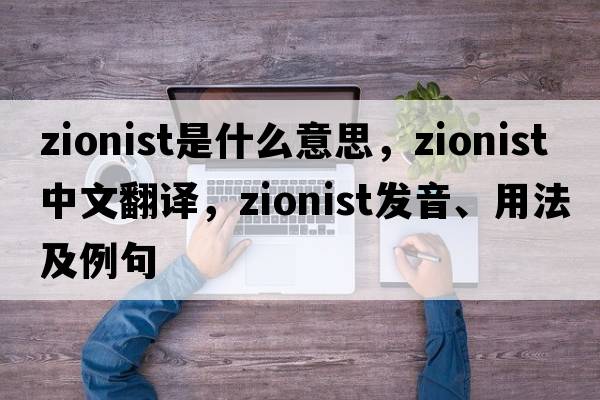 Zionist是什么意思，Zionist中文翻譯，Zionist發(fā)音、用法及例句