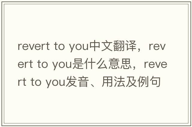 revert to you中文翻譯，revert to you是什么意思，revert to you發(fā)音、用法及例句
