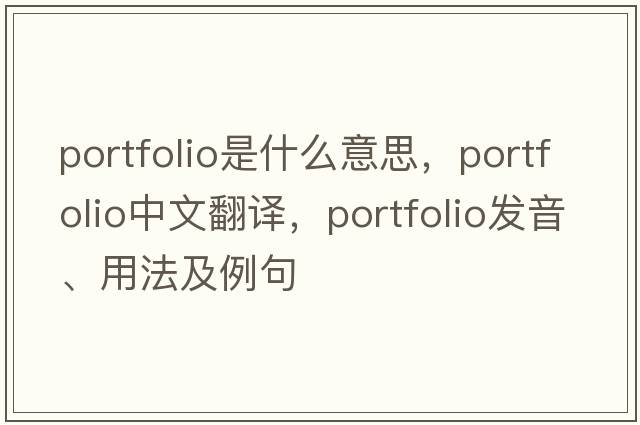 portfolio是什么意思，portfolio中文翻譯，portfolio發(fā)音、用法及例句