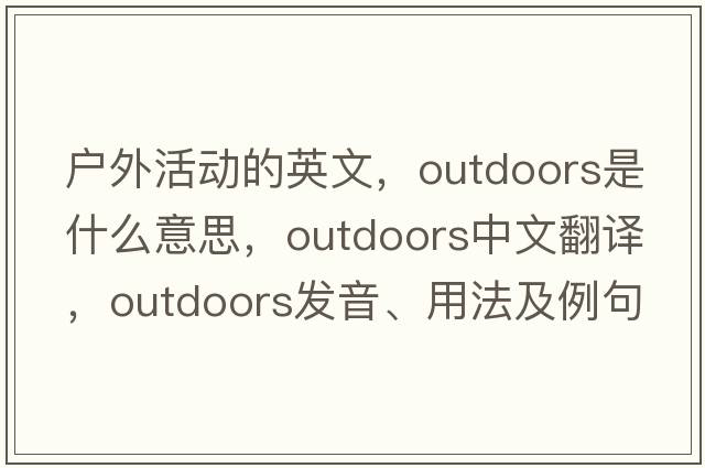 戶(hù)外活動(dòng)的英文，outdoors是什么意思，outdoors中文翻譯，outdoors發(fā)音、用法及例句