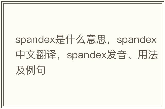 spandex是什么意思，spandex中文翻譯，spandex發(fā)音、用法及例句