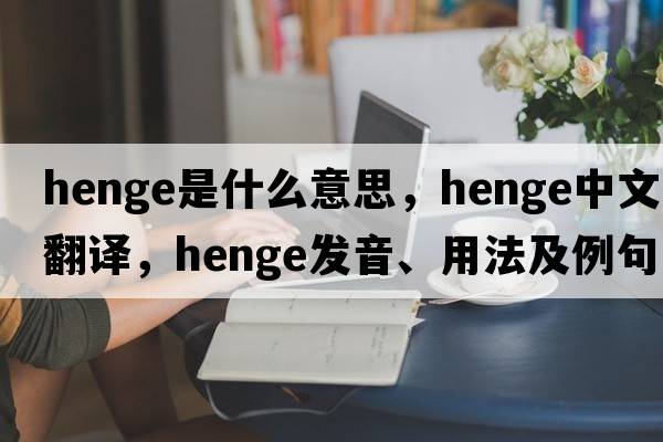 henge是什么意思，henge中文翻譯，henge發(fā)音、用法及例句