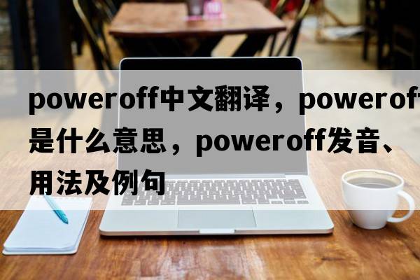 poweroff中文翻譯，poweroff是什么意思，poweroff發(fā)音、用法及例句