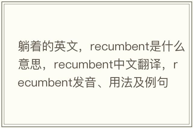 躺著(zhù)的英文，recumbent是什么意思，recumbent中文翻譯，recumbent發(fā)音、用法及例句