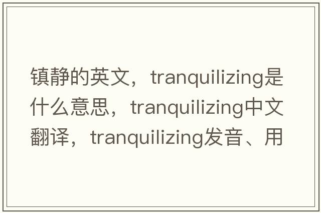 鎮靜的英文，tranquilizing是什么意思，tranquilizing中文翻譯，tranquilizing發(fā)音、用法及例句