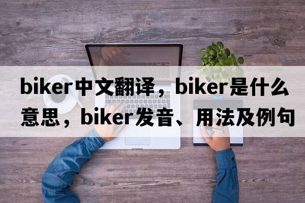 biker中文翻譯，biker是什么意思，biker發(fā)音、用法及例句