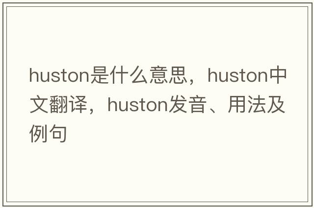 Huston是什么意思，Huston中文翻譯，Huston發(fā)音、用法及例句