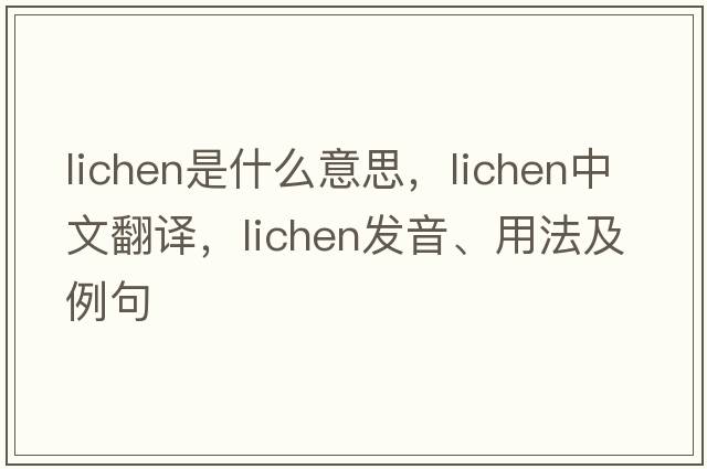 lichen是什么意思，lichen中文翻譯，lichen發(fā)音、用法及例句