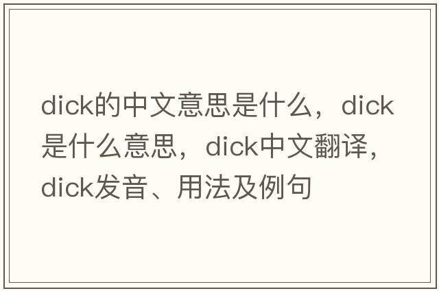 dick的中文意思是什么，dick是什么意思，dick中文翻譯，dick發(fā)音、用法及例句