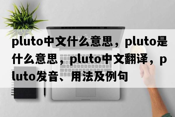 pluto中文什么意思，Pluto是什么意思，Pluto中文翻譯，Pluto發(fā)音、用法及例句