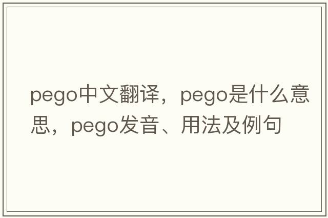 Pego中文翻譯，Pego是什么意思，Pego發(fā)音、用法及例句